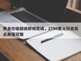 黄金价格回调即将完成，2790美元历史高点再度可期