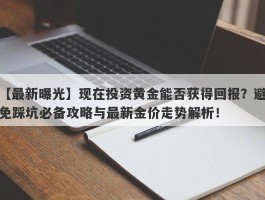 现在投资黄金能否获得回报？避免踩坑必备攻略与最新金价走势解析！