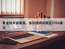 黄金技术面看涨，金价持续反弹至2708美元