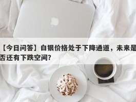 白银价格处于下降通道，未来是否还有下跌空间？