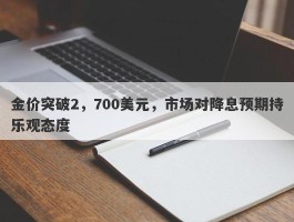 金价突破2，700美元，市场对降息预期持乐观态度