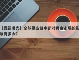 全球供应链中断对黄金市场的影响有多大？