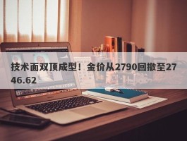 技术面双顶成型！金价从2790回撤至2746.62