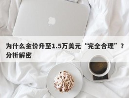 为什么金价升至1.5万美元“完全合理”？分析解密