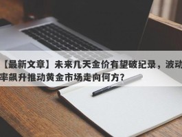 未来几天金价有望破纪录，波动率飙升推动黄金市场走向何方？