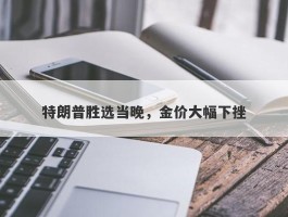 特朗普胜选当晚，金价大幅下挫