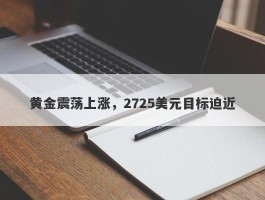 黄金震荡上涨，2725美元目标迫近