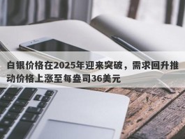 白银价格在2025年迎来突破，需求回升推动价格上涨至每盎司36美元