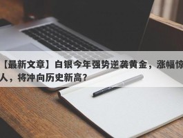 白银今年强势逆袭黄金，涨幅惊人，将冲向历史新高？