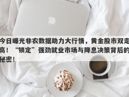 今日曝光非农数据助力大行情，黄金股市双走高！“锁定”强劲就业市场与降息决策背后的秘密！