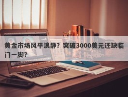 黄金市场风平浪静？突破3000美元还缺临门一脚？