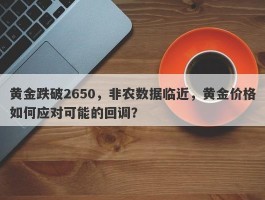 黄金跌破2650，非农数据临近，黄金价格如何应对可能的回调？