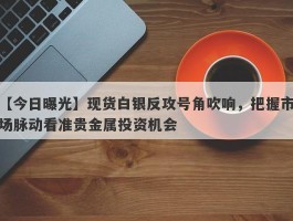 现货白银反攻号角吹响，把握市场脉动看准贵金属投资机会