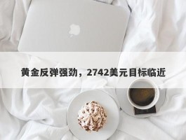 黄金反弹强劲，2742美元目标临近