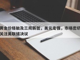 黄金价格触及三周新低，美元走强，市场密切关注美联储决议