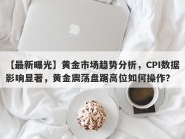 黄金市场趋势分析，CPI数据影响显著，黄金震荡盘踞高位如何操作？