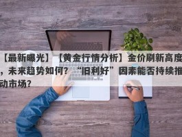 【黄金行情分析】金价刷新高度，未来趋势如何？“旧利好”因素能否持续推动市场？