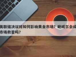 美联储决议将如何影响黄金市场？鲍威尔会成市场救星吗？