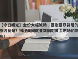 金价大幅波动，暴涨暴跌背后的原因竟是？揭秘美国就业数据对黄金市场的影响！