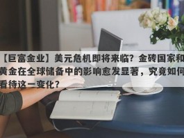 美元危机即将来临？金砖国家和黄金在全球储备中的影响愈发显著，究竟如何看待这一变化？