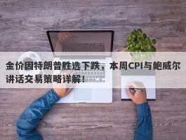 金价因特朗普胜选下跌，本周CPI与鲍威尔讲话交易策略详解！