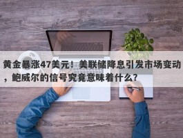 黄金暴涨47美元！美联储降息引发市场变动，鲍威尔的信号究竟意味着什么？