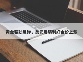 黄金强劲反弹，美元走弱利好金价上涨