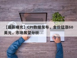 CPI数据发布，金价猛涨60美元，市场展望分析