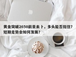 黄金突破2650前景未卜，多头能否挺住？短期走势会如何发展？