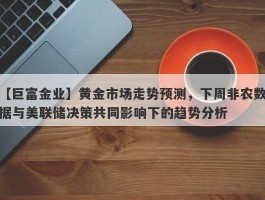 黄金市场走势预测，下周非农数据与美联储决策共同影响下的趋势分析