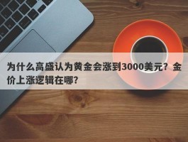 为什么高盛认为黄金会涨到3000美元？金价上涨逻辑在哪？