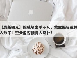 鲍威尔出手不凡，黄金振幅达惊人数字！空头能否抵御大反扑？