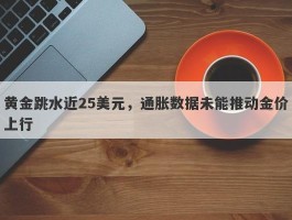 黄金跳水近25美元，通胀数据未能推动金价上行