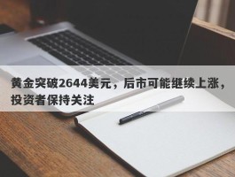 黄金突破2644美元，后市可能继续上涨，投资者保持关注