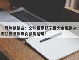 一周热榜精选：全球暴跌预示更大危机到来？美联储鹰派反向预期管理！