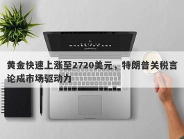 黄金快速上涨至2720美元，特朗普关税言论成市场驱动力