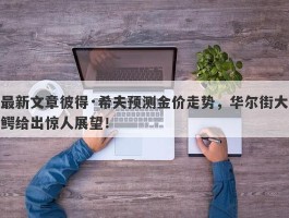 最新文章彼得·希夫预测金价走势，华尔街大鳄给出惊人展望！