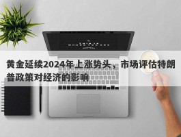 黄金延续2024年上涨势头，市场评估特朗普政策对经济的影响