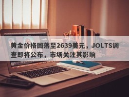 黄金价格回落至2639美元，JOLTS调查即将公布，市场关注其影响