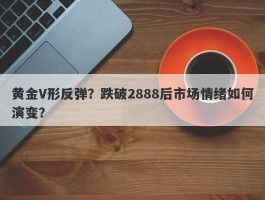 黄金V形反弹？跌破2888后市场情绪如何演变？