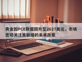 黄金因PCE数据回升至2627美元，市场密切关注美联储的未来政策