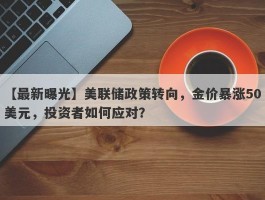 美联储政策转向，金价暴涨50美元，投资者如何应对？