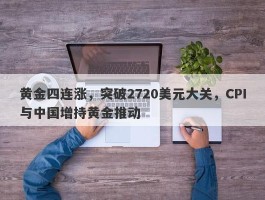 黄金四连涨，突破2720美元大关，CPI与中国增持黄金推动