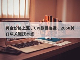 黄金价格上涨，CPI数据临近，2650关口成关键技术点