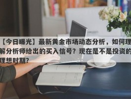 最新黄金市场动态分析，如何理解分析师给出的买入信号？现在是不是投资的理想时期？