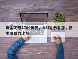 黄金突破2700美元，RSI显示看涨，技术面助力上涨