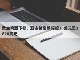 黄金突遭下挫，亚市价格跌幅超20美元至2628美元