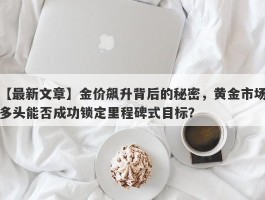 金价飙升背后的秘密，黄金市场多头能否成功锁定里程碑式目标？