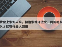 黄金上涨如火箭，但追涨就像放火，回调时买入才能获得最大回报