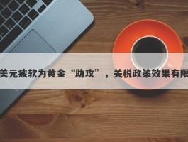 美元疲软为黄金“助攻”，关税政策效果有限